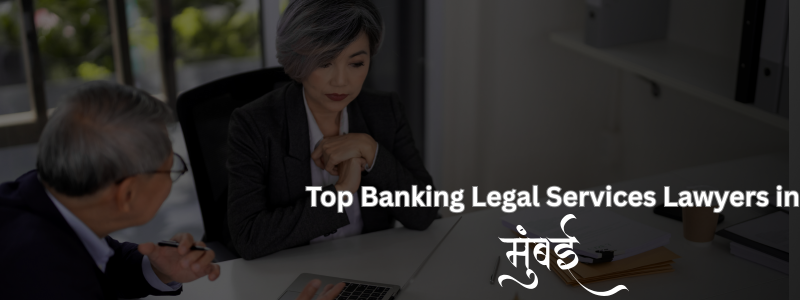 Top Banking Legal Services Lawyers in Mumbai | Expert Banking & Finance Lawyers