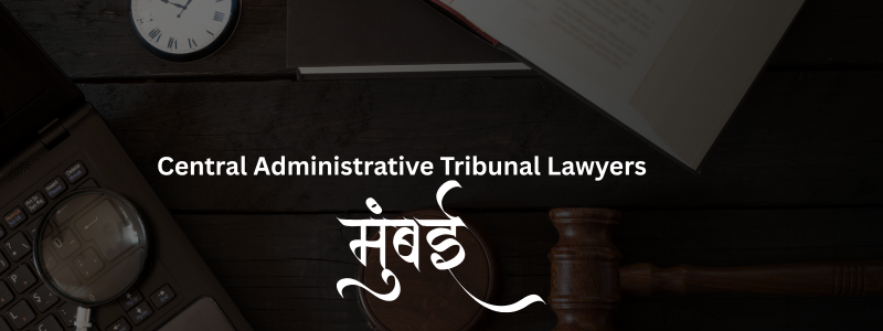 Top Central Administrative Tribunal Lawyers in Mumbai | Expert Legal Support
